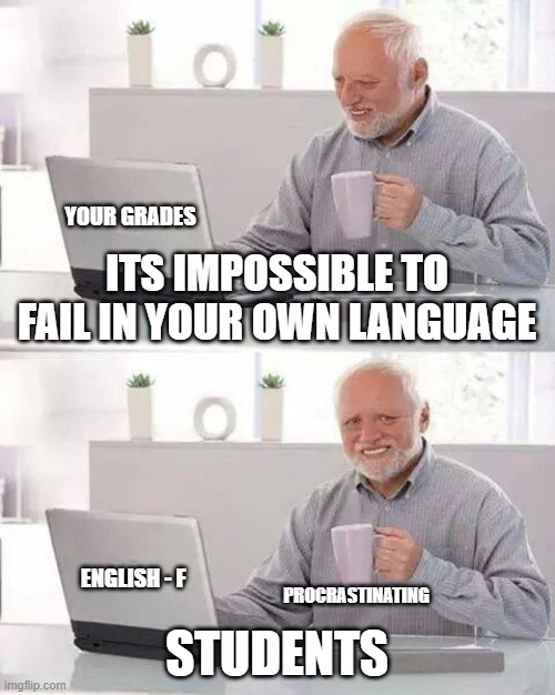 Hide the Pain Harold Meme | YOUR GRADES; ITS IMPOSSIBLE TO FAIL IN YOUR OWN LANGUAGE; PROCRASTINATING; ENGLISH - F; STUDENTS | image tagged in memes,hide the pain harold | made w/ Imgflip meme maker