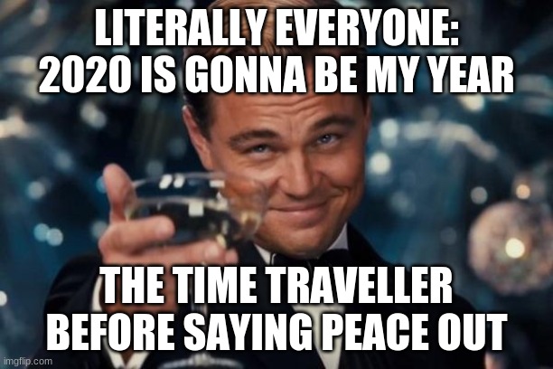 Leonardo Dicaprio Cheers Meme | LITERALLY EVERYONE: 2020 IS GONNA BE MY YEAR; THE TIME TRAVELLER BEFORE SAYING PEACE OUT | image tagged in memes,leonardo dicaprio cheers | made w/ Imgflip meme maker
