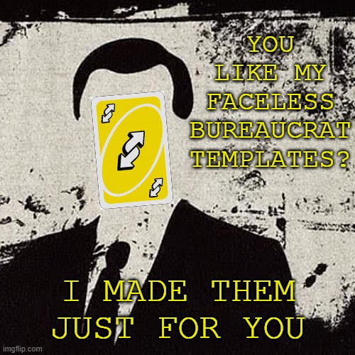 When they start to use your “Faceless Bureaucrat” templates just like you thought they would. | YOU LIKE MY FACELESS BUREAUCRAT TEMPLATES? I MADE THEM JUST FOR YOU | image tagged in faceless bureaucrat,lol,trolling,internet trolls,imgflip trolls,trolling the troll | made w/ Imgflip meme maker