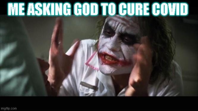 And everybody loses their minds Meme | ME ASKING GOD TO CURE COVID | image tagged in memes,and everybody loses their minds | made w/ Imgflip meme maker