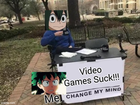 Change My Mind Meme | Video Games Suck!!! Me | image tagged in memes,change my mind | made w/ Imgflip meme maker