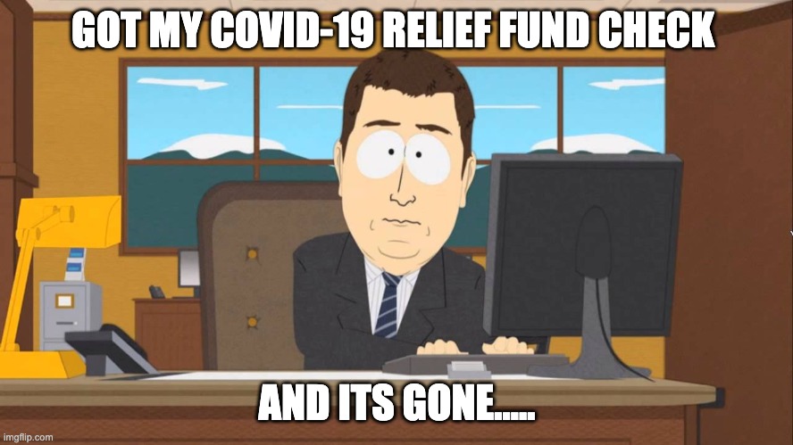 Got my COVID-19 Relief Fund Check... And its gone... | GOT MY COVID-19 RELIEF FUND CHECK; AND ITS GONE..... | image tagged in south park,south park meme,covid-19,covid-19 memes | made w/ Imgflip meme maker