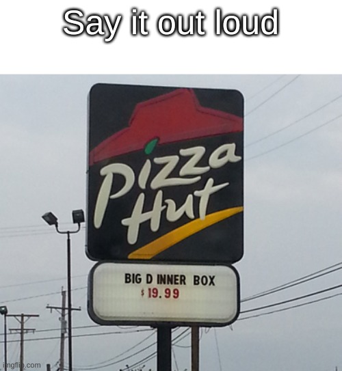 Say this out loud to get the joke |  Say it out loud | image tagged in pizza hut | made w/ Imgflip meme maker