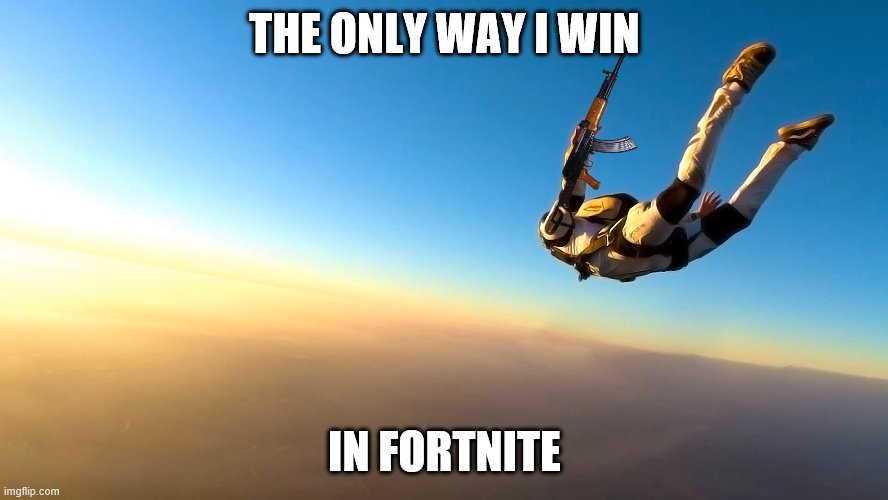 Fortnite wins | THE ONLY WAY I WIN; IN FORTNITE | image tagged in skydiving | made w/ Imgflip meme maker