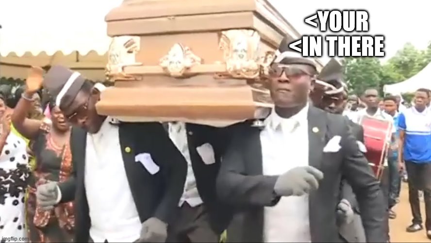 Coffin Dance | <YOUR <IN THERE | image tagged in coffin dance | made w/ Imgflip meme maker