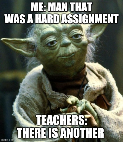 Star Wars Yoda | ME: MAN THAT WAS A HARD ASSIGNMENT; TEACHERS: THERE IS ANOTHER | image tagged in memes,star wars yoda | made w/ Imgflip meme maker