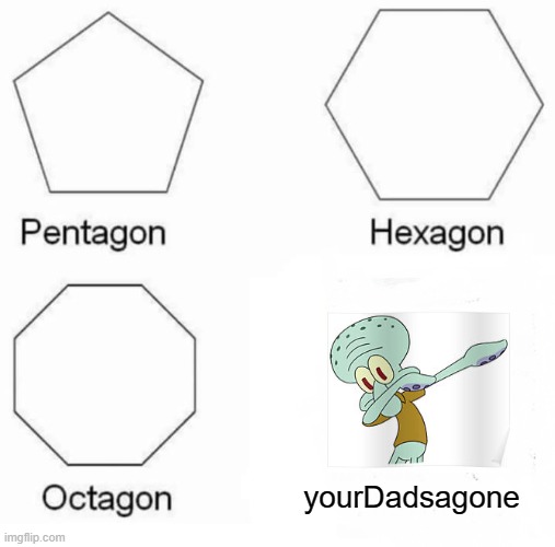 Pentagon Hexagon Octagon | yourDadsagone | image tagged in memes,pentagon hexagon octagon | made w/ Imgflip meme maker