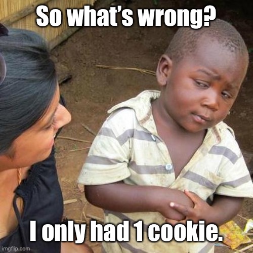 Third World Skeptical Kid Meme | So what’s wrong? I only had 1 cookie. | image tagged in memes,third world skeptical kid | made w/ Imgflip meme maker