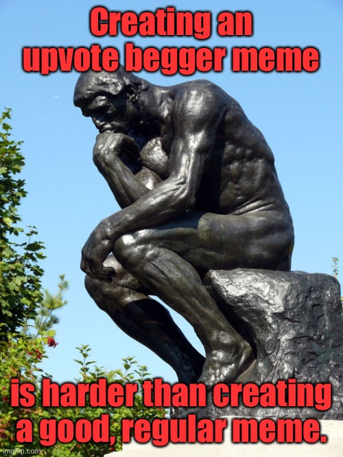 The Thinker | Creating an upvote begger meme; is harder than creating a good, regular meme. | image tagged in the thinker | made w/ Imgflip meme maker