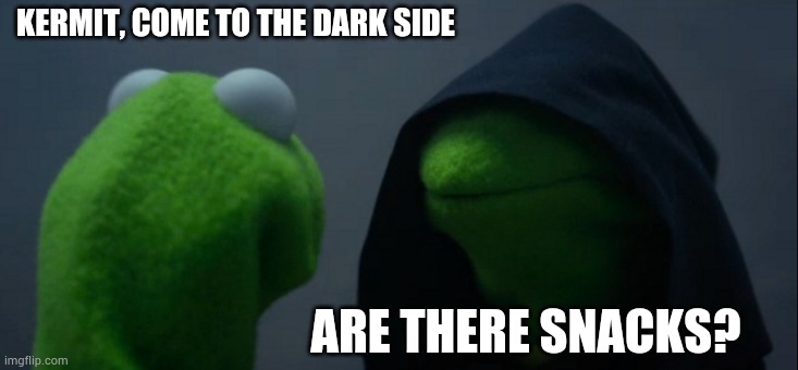 Evil Kermit Meme | KERMIT, COME TO THE DARK SIDE; ARE THERE SNACKS? | image tagged in memes,evil kermit | made w/ Imgflip meme maker
