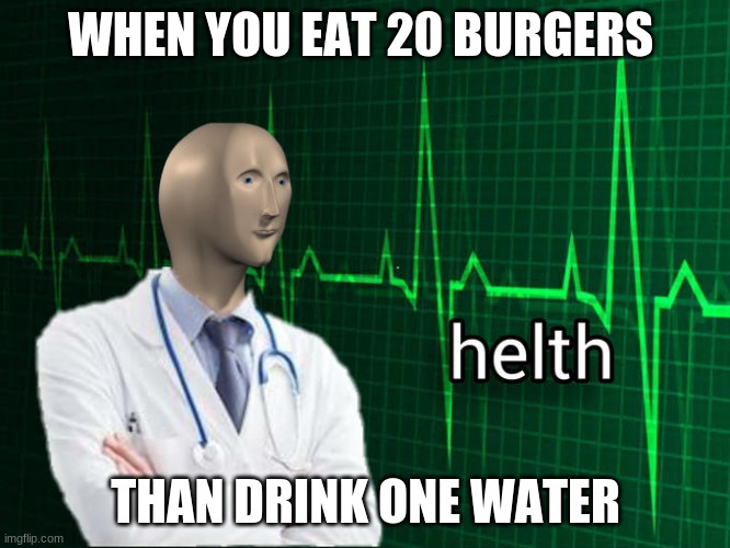 Stonks Helth | WHEN YOU EAT 20 BURGERS; THAN DRINK ONE WATER | image tagged in stonks helth | made w/ Imgflip meme maker