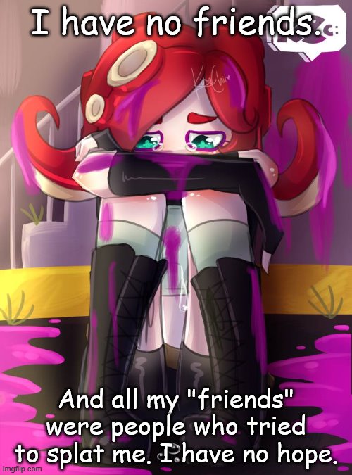 I cry. | I have no friends. And all my "friends" were people who tried to splat me. I have no hope. | image tagged in crying octoling | made w/ Imgflip meme maker