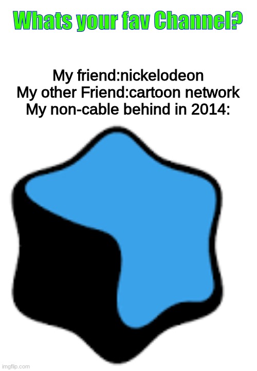 Who's with me! | Whats your fav Channel? My friend:nickelodeon
My other Friend:cartoon network
My non-cable behind in 2014: | image tagged in qubo | made w/ Imgflip meme maker