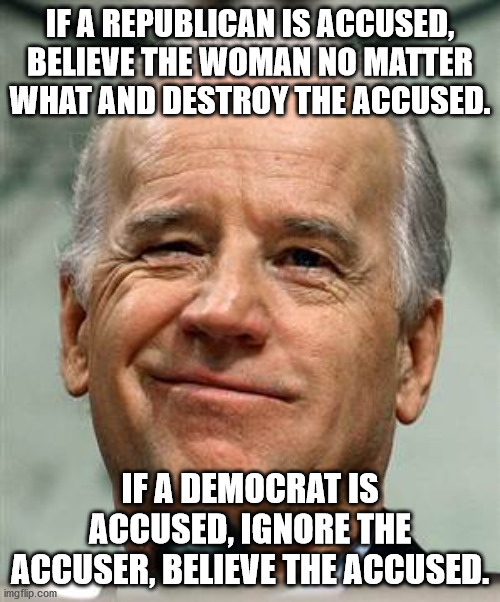 Democrat's Playbook | IF A REPUBLICAN IS ACCUSED, BELIEVE THE WOMAN NO MATTER WHAT AND DESTROY THE ACCUSED. IF A DEMOCRAT IS ACCUSED, IGNORE THE ACCUSER, BELIEVE THE ACCUSED. | image tagged in joe biden sure | made w/ Imgflip meme maker