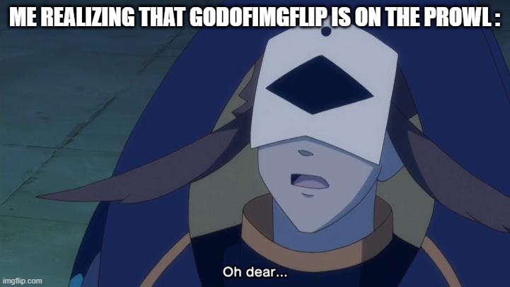"GodOfImgflip is on the prowl, please be cautious." | ME REALIZING THAT GODOFIMGFLIP IS ON THE PROWL : | image tagged in oh dear fukurou,memes | made w/ Imgflip meme maker