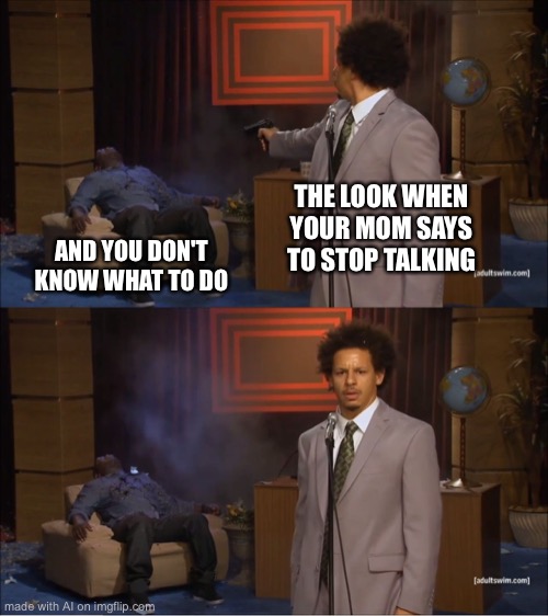 Who Killed Hannibal | THE LOOK WHEN YOUR MOM SAYS TO STOP TALKING; AND YOU DON'T KNOW WHAT TO DO | image tagged in memes,who killed hannibal | made w/ Imgflip meme maker