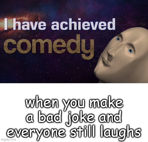 when you make a bad joke and everyone still laughs | image tagged in funny meme | made w/ Imgflip meme maker