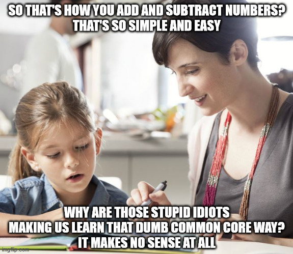 Home Schooling v Common Core | SO THAT'S HOW YOU ADD AND SUBTRACT NUMBERS?
THAT'S SO SIMPLE AND EASY; WHY ARE THOSE STUPID IDIOTS MAKING US LEARN THAT DUMB COMMON CORE WAY?
IT MAKES NO SENSE AT ALL | image tagged in home schooling | made w/ Imgflip meme maker