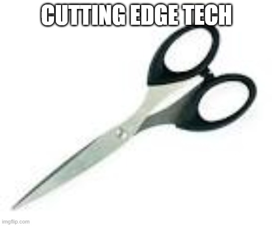 Scissors | CUTTING EDGE TECH | image tagged in scissors | made w/ Imgflip meme maker