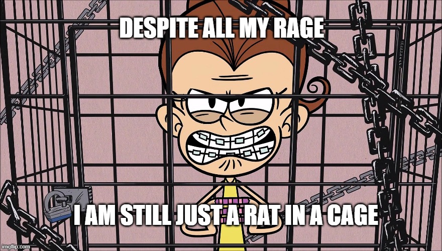 Luan Loud in a cage | DESPITE ALL MY RAGE; I AM STILL JUST A RAT IN A CAGE | image tagged in the loud house,smashing pumpkins,2020,cage,rage,nickelodeon | made w/ Imgflip meme maker