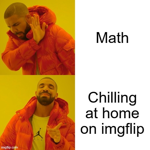 Drake Hotline Bling Meme | Math Chilling at home on imgflip | image tagged in memes,drake hotline bling | made w/ Imgflip meme maker