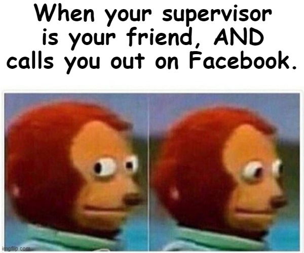 Monkey Puppet | When your supervisor is your friend, AND calls you out on Facebook. | image tagged in memes,monkey puppet | made w/ Imgflip meme maker