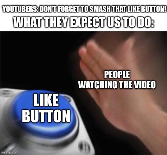 Blank Nut Button Meme | YOUTUBERS: DON’T FORGET TO SMASH THAT LIKE BUTTON! WHAT THEY EXPECT US TO DO:; PEOPLE WATCHING THE VIDEO; LIKE BUTTON | image tagged in memes,blank nut button | made w/ Imgflip meme maker