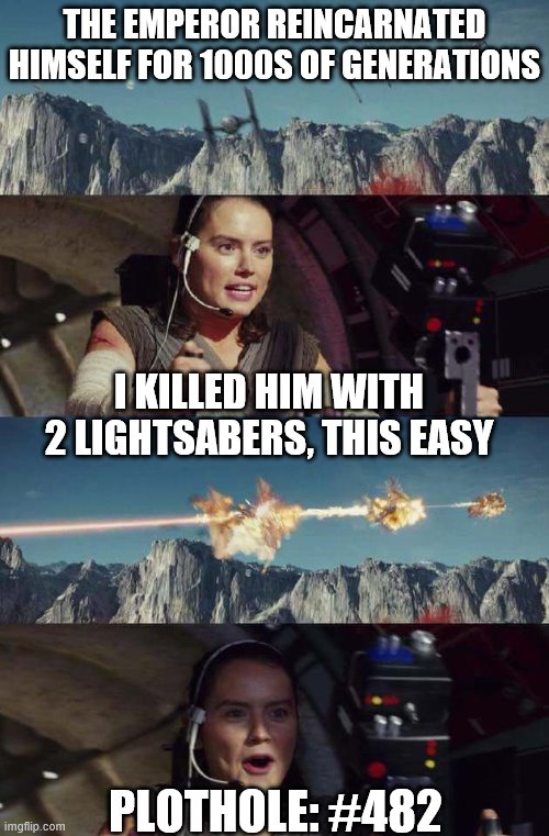 Triggerhappy Rey | THE EMPEROR REINCARNATED HIMSELF FOR 1000S OF GENERATIONS; I KILLED HIM WITH 2 LIGHTSABERS, THIS EASY; PLOTHOLE: #482 | image tagged in triggerhappy rey | made w/ Imgflip meme maker