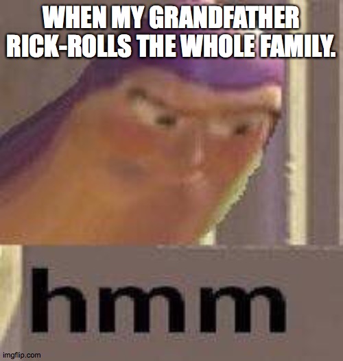 Buzz Lightyear Hmm | WHEN MY GRANDFATHER RICK-ROLLS THE WHOLE FAMILY. | image tagged in buzz lightyear hmm | made w/ Imgflip meme maker
