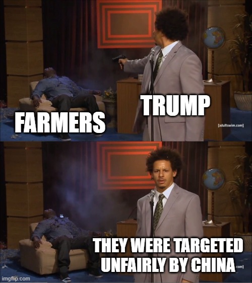 Trump doesn't understand tariffs | TRUMP; FARMERS; THEY WERE TARGETED UNFAIRLY BY CHINA | image tagged in memes,who killed hannibal,tariffs,trump,china | made w/ Imgflip meme maker