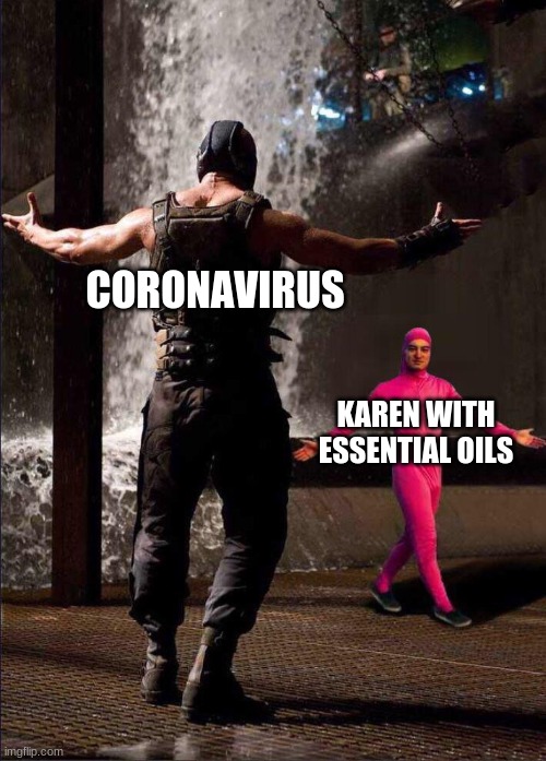 Pink Guy vs Bane | CORONAVIRUS; KAREN WITH ESSENTIAL OILS | image tagged in pink guy vs bane | made w/ Imgflip meme maker