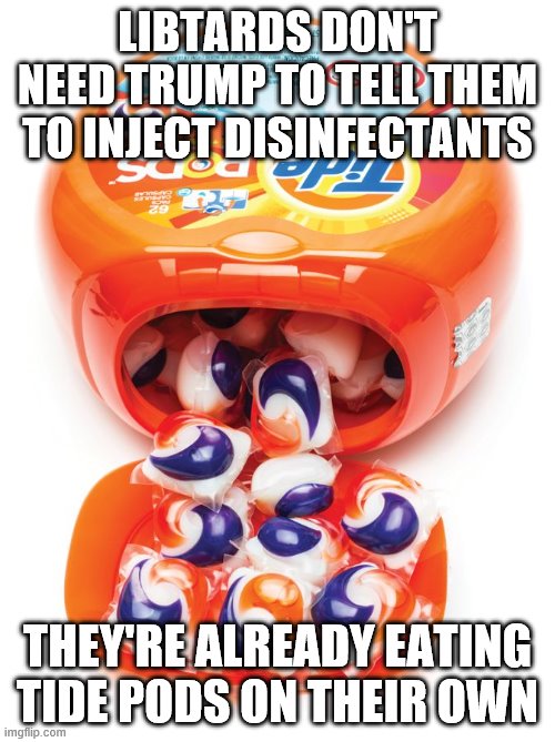 Tide pods gene pool | LIBTARDS DON'T NEED TRUMP TO TELL THEM TO INJECT DISINFECTANTS; THEY'RE ALREADY EATING TIDE PODS ON THEIR OWN | image tagged in tide pods gene pool | made w/ Imgflip meme maker