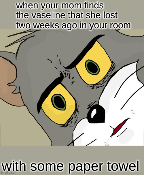 Unsettled Tom Meme | when your mom finds the vaseline that she lost two weeks ago in your room; with some paper towel | image tagged in memes,unsettled tom | made w/ Imgflip meme maker