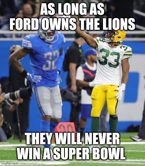 Detroit Lions | AS LONG AS FORD OWNS THE LIONS; THEY WILL NEVER WIN A SUPER BOWL | image tagged in detroit lions | made w/ Imgflip meme maker