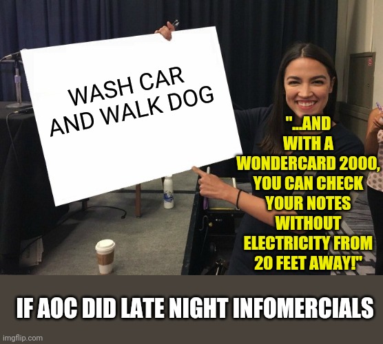 AOC Infomercials | "...AND WITH A WONDERCARD 2000, YOU CAN CHECK YOUR NOTES WITHOUT ELECTRICITY FROM 20 FEET AWAY!"; WASH CAR AND WALK DOG; IF AOC DID LATE NIGHT INFOMERCIALS | image tagged in ocasio-cortez cardboard,infomercial | made w/ Imgflip meme maker