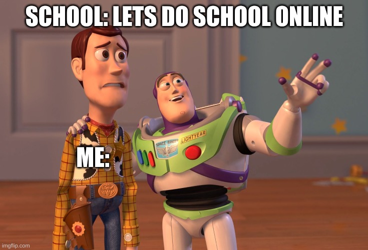 X, X Everywhere | SCHOOL: LETS DO SCHOOL ONLINE; ME: | image tagged in memes,x x everywhere | made w/ Imgflip meme maker