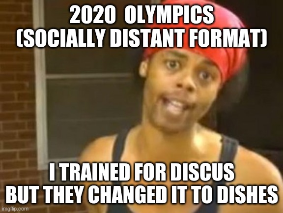 Hide Yo Kids Hide Yo Wife Meme | 2020  OLYMPICS
(SOCIALLY DISTANT FORMAT); I TRAINED FOR DISCUS BUT THEY CHANGED IT TO DISHES | image tagged in memes,hide yo kids hide yo wife | made w/ Imgflip meme maker