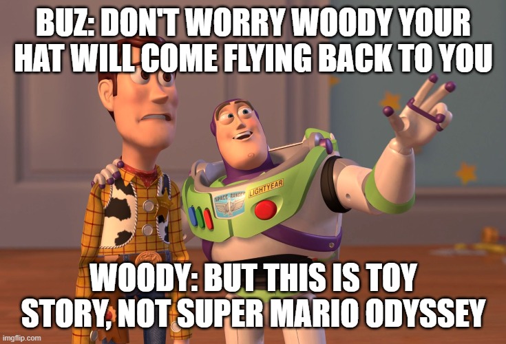 Trying to find Woody's hat | BUZ: DON'T WORRY WOODY YOUR HAT WILL COME FLYING BACK TO YOU; WOODY: BUT THIS IS TOY STORY, NOT SUPER MARIO ODYSSEY | image tagged in memes,x x everywhere | made w/ Imgflip meme maker