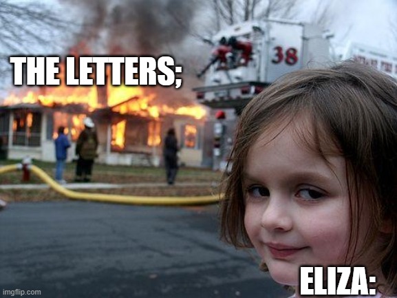 Disaster Girl | THE LETTERS;; ELIZA: | image tagged in memes,disaster girl,hamilton,eliza,burn | made w/ Imgflip meme maker