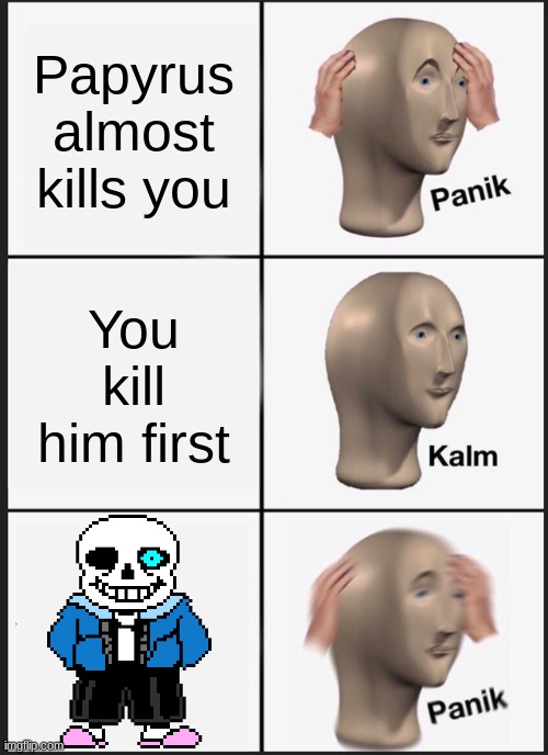 Only Undertale fans will understand | Papyrus almost kills you; You kill him first | image tagged in memes,panik kalm panik | made w/ Imgflip meme maker