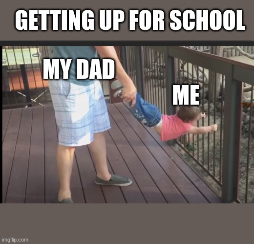 Good morning! | GETTING UP FOR SCHOOL; MY DAD; ME | image tagged in fun | made w/ Imgflip meme maker