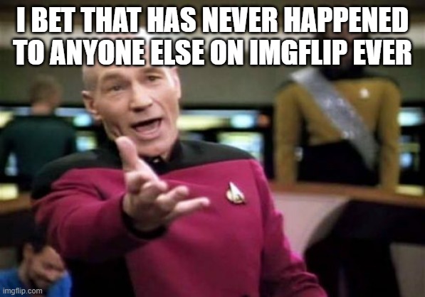 Picard Wtf Meme | I BET THAT HAS NEVER HAPPENED TO ANYONE ELSE ON IMGFLIP EVER | image tagged in memes,picard wtf | made w/ Imgflip meme maker