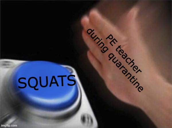 Blank Nut Button Meme | PE teacher during quarantine; SQUATS | image tagged in memes,blank nut button | made w/ Imgflip meme maker