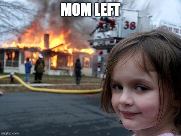 Disaster Girl Meme | MOM LEFT | image tagged in memes,disaster girl | made w/ Imgflip meme maker