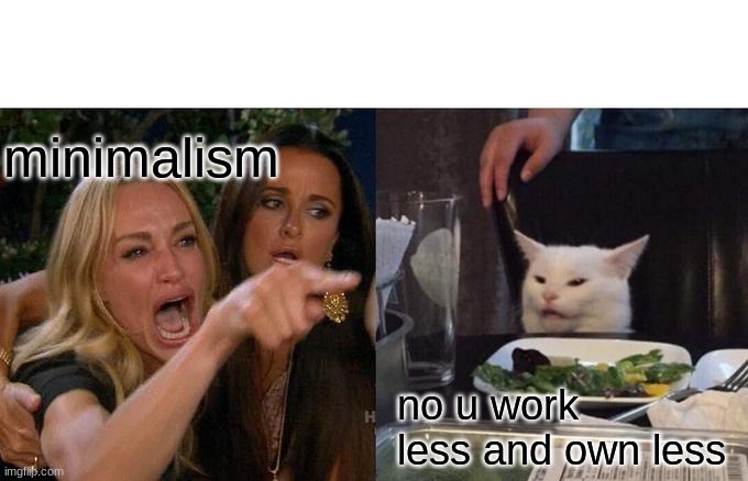 Woman Yelling At Cat Meme | minimalism; no u work less and own less | image tagged in memes,woman yelling at cat | made w/ Imgflip meme maker