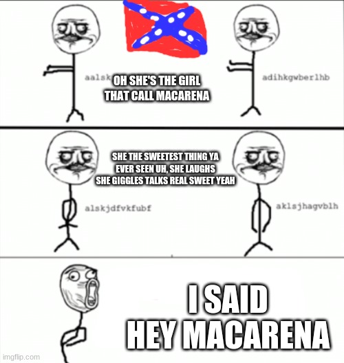 redneck macarena |  OH SHE'S THE GIRL THAT CALL MACARENA; SHE THE SWEETEST THING YA EVER SEEN UH, SHE LAUGHS SHE GIGGLES TALKS REAL SWEET YEAH; I SAID HEY MACARENA | image tagged in macarena,rednecks | made w/ Imgflip meme maker