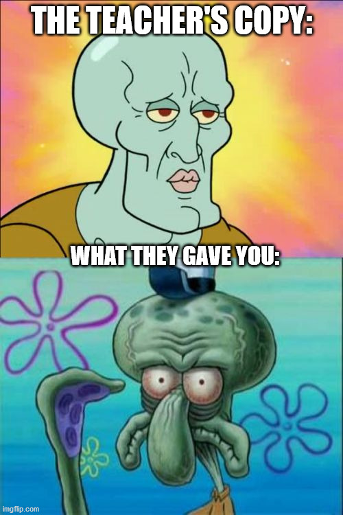 Squidward Meme | THE TEACHER'S COPY:; WHAT THEY GAVE YOU: | image tagged in memes,squidward | made w/ Imgflip meme maker