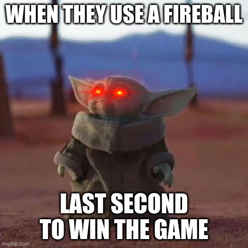 Baby Yoda | WHEN THEY USE A FIREBALL; LAST SECOND TO WIN THE GAME | image tagged in baby yoda | made w/ Imgflip meme maker