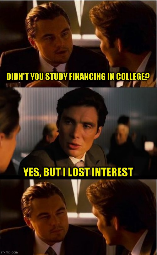 This meme is not cost effective | DIDN'T YOU STUDY FINANCING IN COLLEGE? YES, BUT I LOST INTEREST | image tagged in memes,inception,just a joke | made w/ Imgflip meme maker