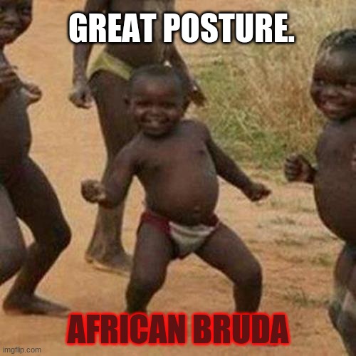 hey. | GREAT POSTURE. AFRICAN BRUDA | image tagged in memes,third world success kid | made w/ Imgflip meme maker